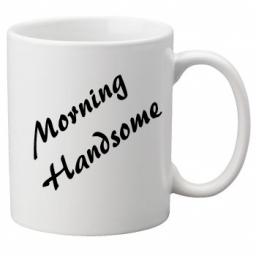 Morning Handsome, Quality Mug Perfect as a Birthday or Christmas Gift Great Novelty 11oz Mug